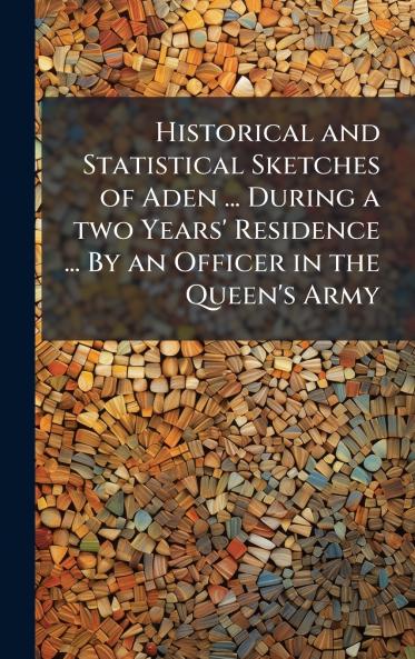 Historical and Statistical Sketches of Aden ... During a two Years' Residence ... By an Officer in the Queen's Army