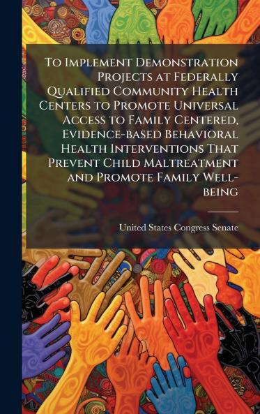To Implement Demonstration Projects at Federally Qualified Community Health Centers to Promote Universal Access to Family Centered Evidence-based Behavioral Health Interventions That Prevent Child Maltreatment and Promote Family Well-being