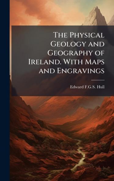 The Physical Geology and Geography of Ireland. With Maps and Engravings