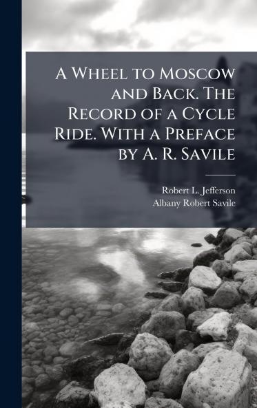 A Wheel to Moscow and Back. The Record of a Cycle Ride. With a Preface by A. R. Savile