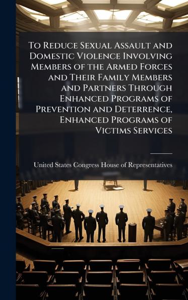 To Reduce Sexual Assault and Domestic Violence Involving Members of the Armed Forces and Their Family Members and Partners Through Enhanced Programs of Prevention and Deterrence Enhanced Programs of Victims Services