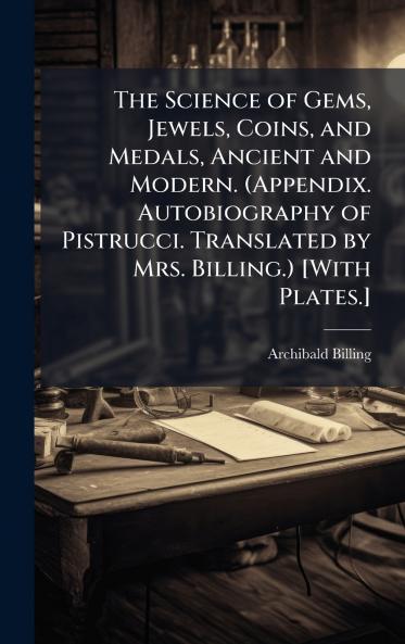 The Science of Gems Jewels Coins and Medals Ancient and Modern. (Appendix. Autobiography of Pistrucci. Translated by Mrs. Billing.) [With Plates.]