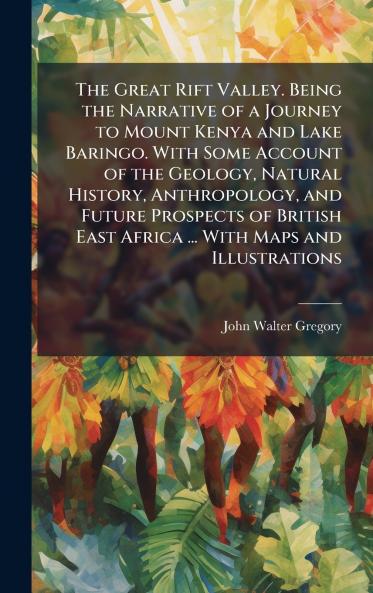 The Great Rift Valley. Being the Narrative of a Journey to Mount Kenya and Lake Baringo. With Some Account of the Geology Natural History Anthropology and Future Prospects of British East Africa ... With Maps and Illustrations