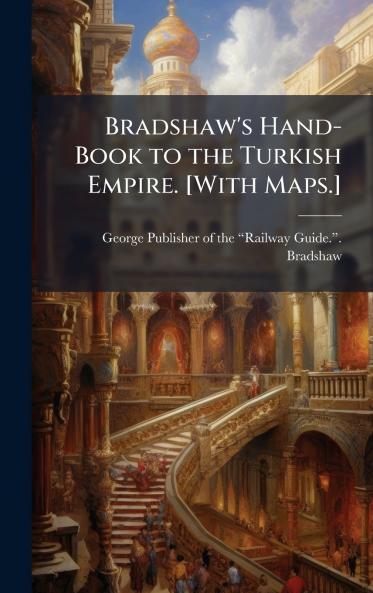 Bradshaw's Hand-Book to the Turkish Empire. [With Maps.]