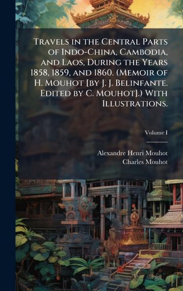 Travels in the Central Parts of Indo-China Cambodia and Laos During the Years 1858 1859 and 1860. (Memoir of H. Mouhot [by J. J. Belinfante. Edited by C. Mouhot].) With Illustrations.