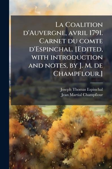 La Coalition d'Auvergne avril 1791. Carnet du comte d'Espinchal. [Edited with introduction and notes by J. M. de Champflour.]