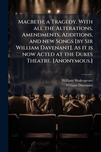 Macbeth; a Tragedy. With all the Alterations Amendments Additions and new Songs [by Sir William Davenant]. As it is now Acted at the Dukes Theatre. [Anonymous.]