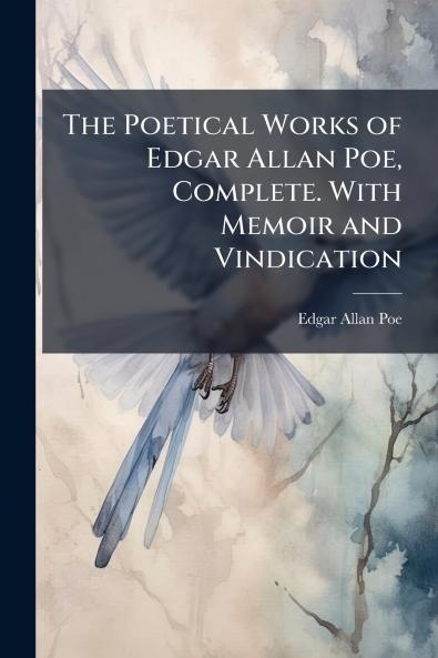 The Poetical Works of Edgar Allan Poe Complete. With Memoir and Vindication