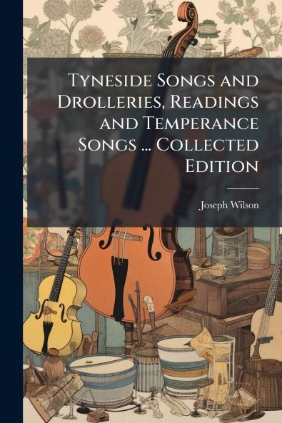Tyneside Songs and Drolleries Readings and Temperance Songs ... Collected Edition