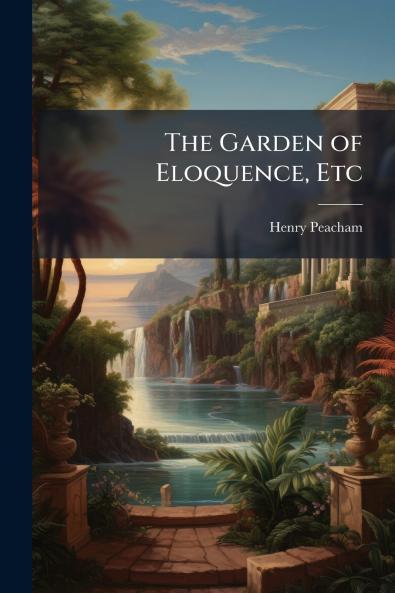 The Garden of Eloquence Etc