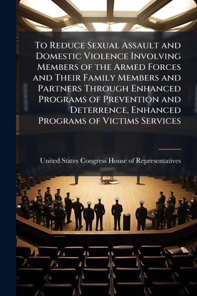 To Reduce Sexual Assault and Domestic Violence Involving Members of the Armed Forces and Their Family Members and Partners Through Enhanced Programs of Prevention and Deterrence Enhanced Programs of Victims Services