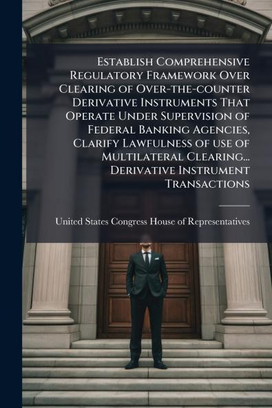 Establish Comprehensive Regulatory Framework Over Clearing of Over-the-counter Derivative Instruments That Operate Under Supervision of Federal Banking Agencies Clarify Lawfulness of use of Multilateral Clearing... Derivative Instrument Transactions