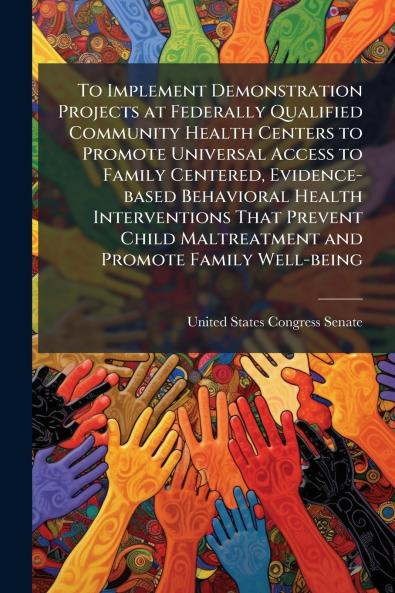 To Implement Demonstration Projects at Federally Qualified Community Health Centers to Promote Universal Access to Family Centered Evidence-based Behavioral Health Interventions That Prevent Child Maltreatment and Promote Family Well-being