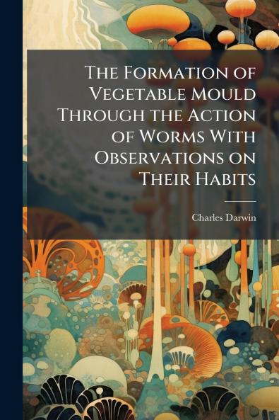 The Formation of Vegetable Mould Through the Action of Worms With Observations on Their Habits