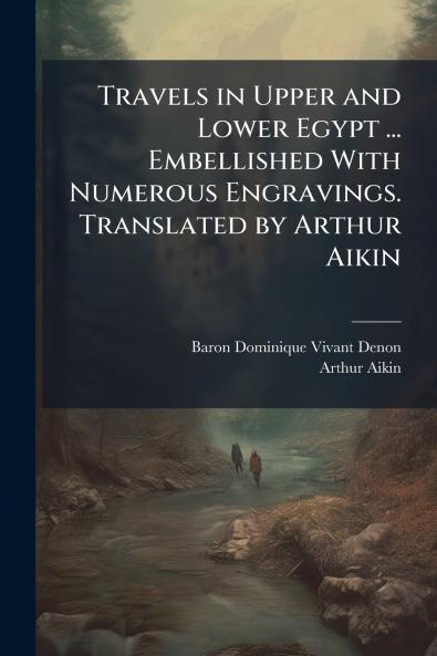 Travels in Upper and Lower Egypt ... Embellished With Numerous Engravings. Translated by Arthur Aikin