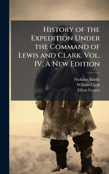 History of the Expedition Under the Command of Lewis and Clark. Vol. IV A New Edition