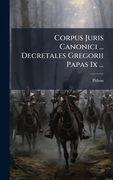 Corpus Juris Canonici ... Decretales Gregorii Papas Ix ...