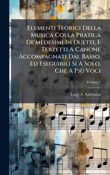 Elementi Teorici Della Musica Colla Pratica De'medesimi In Duetti E Terzetti A Canone Accompagnati Dal Basso Ed Eseguibili Si A Solo Che A PiÃ¹ Voci