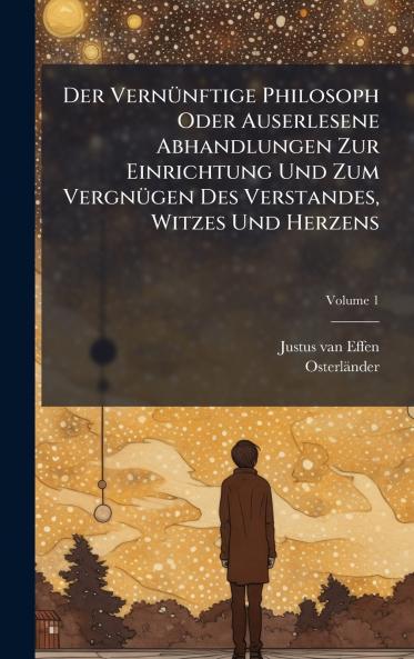 Der VernÃ¼nftige Philosoph Oder Auserlesene Abhandlungen Zur Einrichtung Und Zum VergnÃ¼gen Des Verstandes Witzes Und Herzens