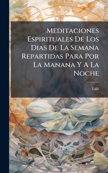 Meditaciones Espirituales De Los Dias De La Semana Repartidas Para Por La Manana Y A La Noche