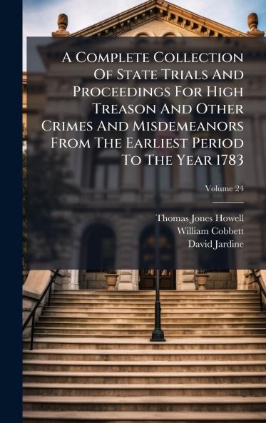 A Complete Collection Of State Trials And Proceedings For High Treason And Other Crimes And Misdemeanors From The Earliest Period To The Year 1783