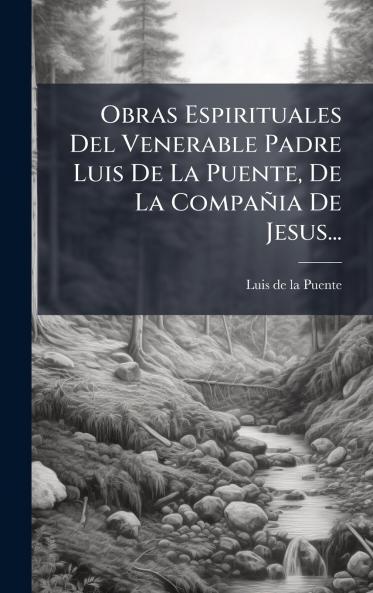 Obras Espirituales Del Venerable Padre Luis De La Puente De La CompaÃ±ia De Jesus...