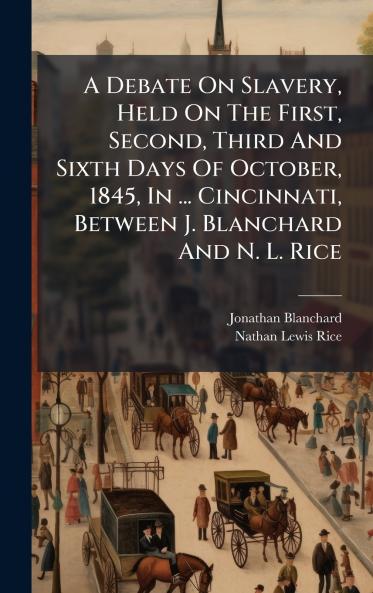 A Debate On Slavery Held On The First Second Third And Sixth Days Of October 1845 In ... Cincinnati Between J. Blanchard And N. L. Rice