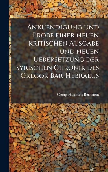 Ankuendigung und Probe einer neuen kritischen Ausgabe und neuen Uebersetzung der syrischen Chronik des Gregor Bar-Hebraeus