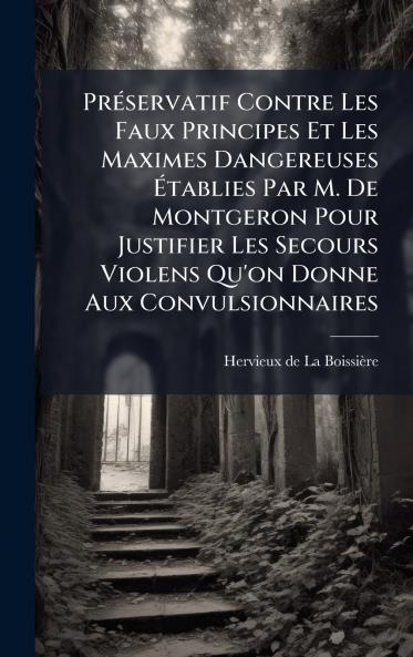 PrÃ©servatif Contre Les Faux Principes Et Les Maximes Dangereuses Ãtablies Par M. De Montgeron Pour Justifier Les Secours Violens Qu'on Donne Aux Convulsionnaires