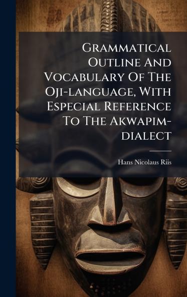 Grammatical Outline And Vocabulary Of The Oji-language With Especial Reference To The Akwapim-dialect
