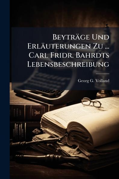 BeytrÃ¤ge Und ErlÃ¤uterungen Zu ... Carl Fridr. Bahrdts Lebensbeschreibung