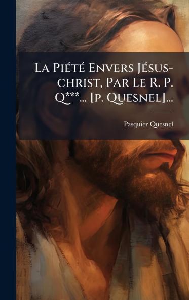 La PiÃ©tÃ© Envers JÃ©sus-christ Par Le R. P. Q***... [p. Quesnel]...