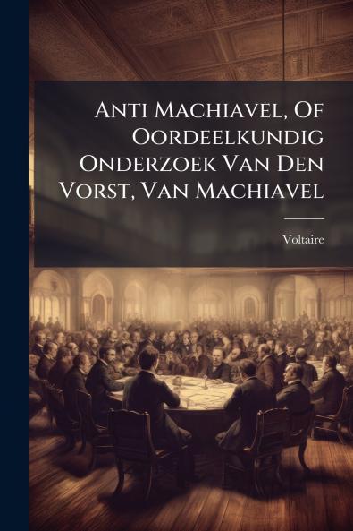Anti Machiavel Of Oordeelkundig Onderzoek Van Den Vorst Van Machiavel