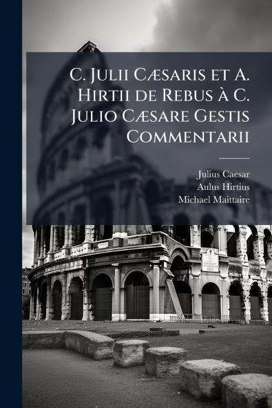 C. Julii CÃ¦saris et A. Hirtii de Rebus Ã  C. Julio CÃ¦sare Gestis Commentarii
