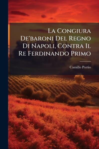 La Congiura De'baroni Del Regno Di Napoli Contra Il Re Ferdinando Primo