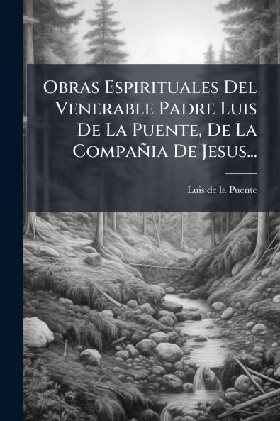 Obras Espirituales Del Venerable Padre Luis De La Puente De La CompaÃ±ia De Jesus...
