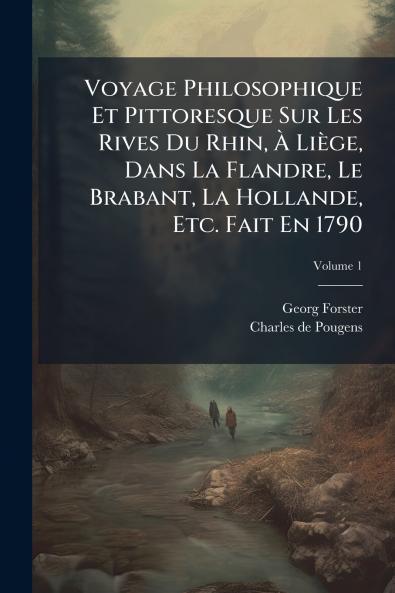 Voyage Philosophique Et Pittoresque Sur Les Rives Du Rhin Ã LiÃ¨ge Dans La Flandre Le Brabant La Hollande Etc. Fait En 1790
