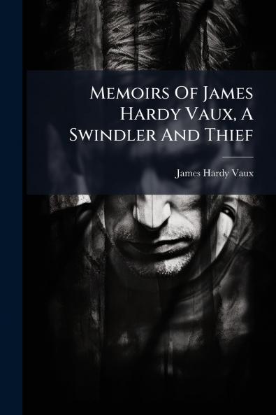 Memoirs Of James Hardy Vaux A Swindler And Thief