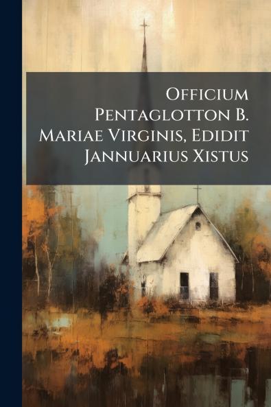 Officium Pentaglotton B. Mariae Virginis Edidit Jannuarius Xistus
