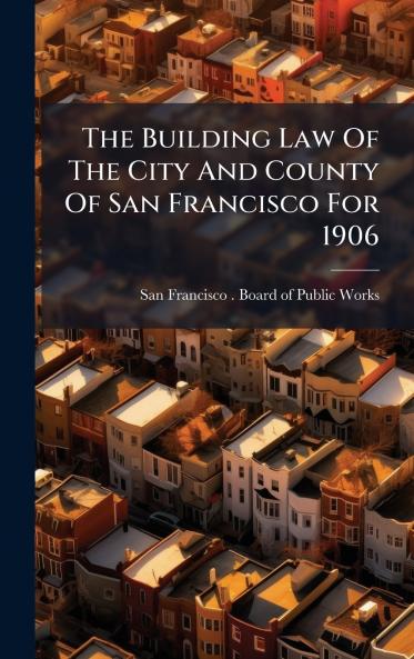 The Building Law Of The City And County Of San Francisco For 1906