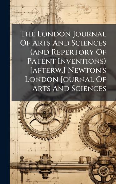 The London Journal Of Arts And Sciences (and Repertory Of Patent Inventions) [afterw.] Newton's London Journal Of Arts And Sciences