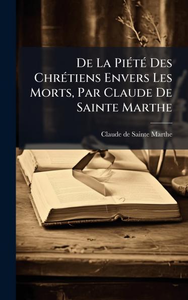 De La PiÃ©tÃ© Des ChrÃ©tiens Envers Les Morts Par Claude De Sainte Marthe