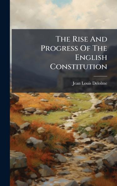 The Rise And Progress Of The English Constitution