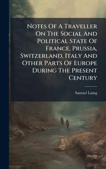 Notes Of A Traveller On The Social And Political State Of France Prussia Switzerland Italy And Other Parts Of Europe During The Present Century