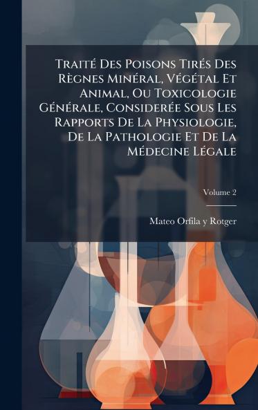 TraitÃ© Des Poisons TirÃ©s Des RÃ¨gnes MinÃ©ral VÃ©gÃ©tal Et Animal Ou Toxicologie GÃ©nÃ©rale ConsiderÃ©e Sous Les Rapports De La Physiologie De La Pathologie Et De La MÃ©decine LÃ©gale