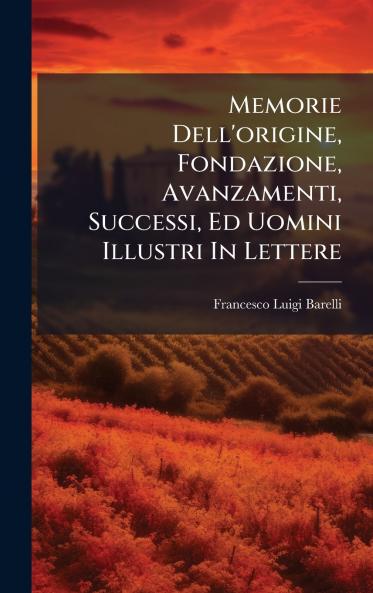 Memorie Dell'origine Fondazione Avanzamenti Successi Ed Uomini Illustri In Lettere