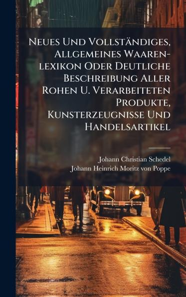 Neues Und VollstÃ¤ndiges Allgemeines Waaren-lexikon Oder Deutliche Beschreibung Aller Rohen U. Verarbeiteten Produkte Kunsterzeugnisse Und Handelsartikel
