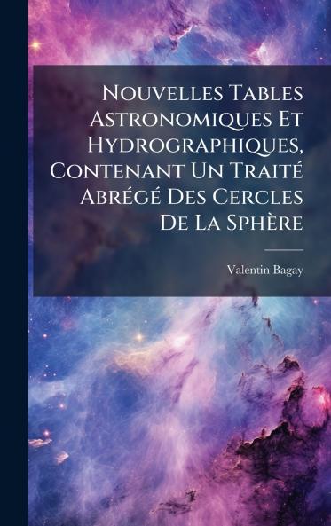Nouvelles Tables Astronomiques Et Hydrographiques Contenant Un TraitÃ© AbrÃ©gÃ© Des Cercles De La SphÃ¨re