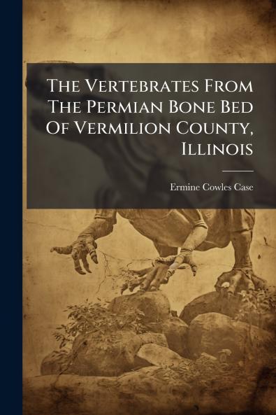 The Vertebrates From The Permian Bone Bed Of Vermilion County Illinois