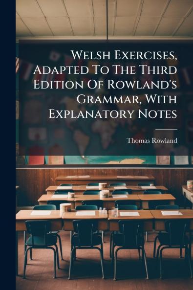 Welsh Exercises Adapted To The Third Edition Of Rowland's Grammar With Explanatory Notes